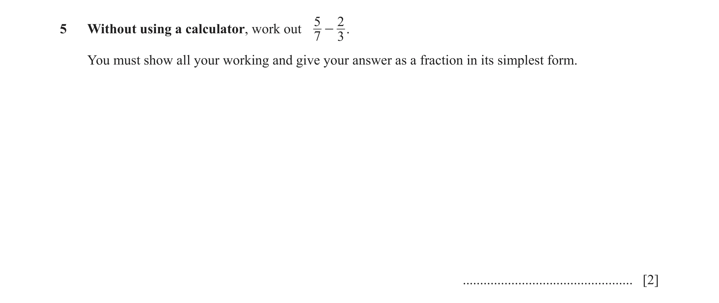 Question 93: 25 Without using a calculator, work out - . 7 3 You must show all your working and give your answer as a fraction in its simplest form. ...…