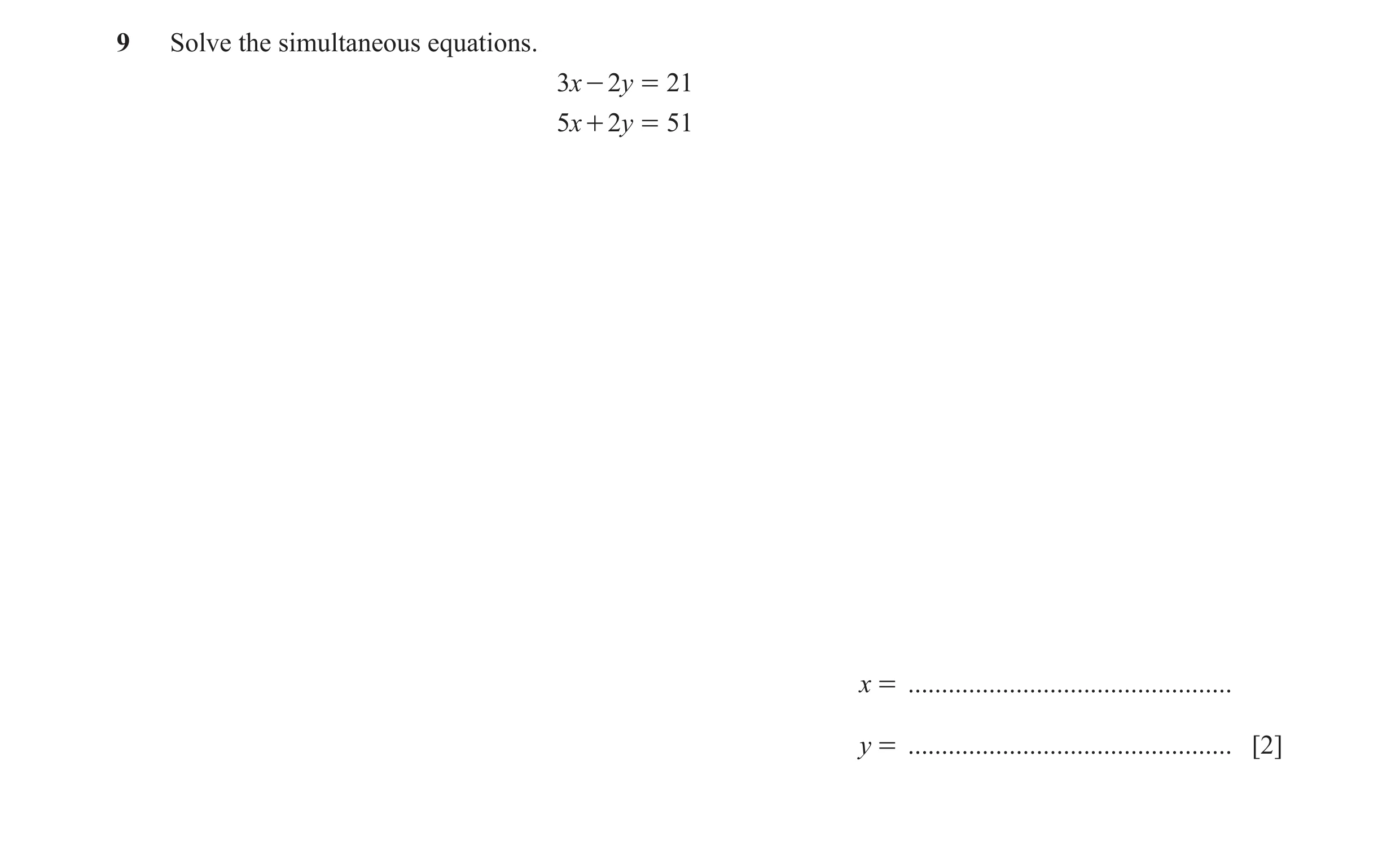 Question 118: Solve the simultaneous equations. 3x - 2y = 21 5x + 2y = 51 x = ................................................ y = ......................…