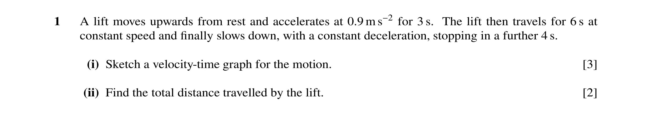 Question 140: A lift moves upwards from rest and accelerates at 0.9 m s−2 for 3 s. The lift then travels for 6 s at constant speed and ﬁnally slows down,…