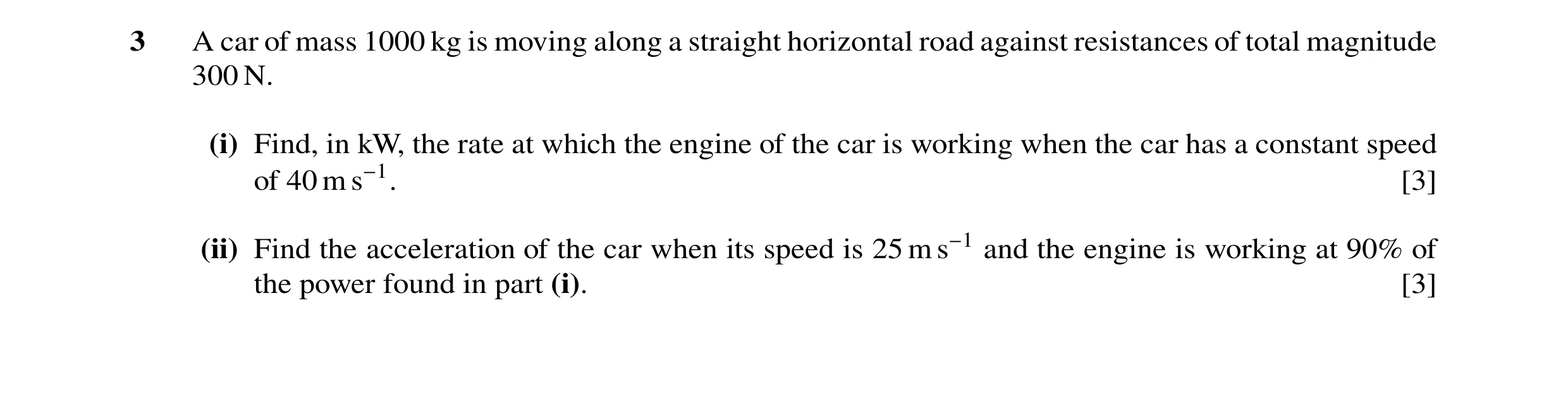 Question 141: A car of mass 1000 kg is moving along a straight horizontal road against resistances of total magnitude 300 N. (i) Find, in kW, the rate at…