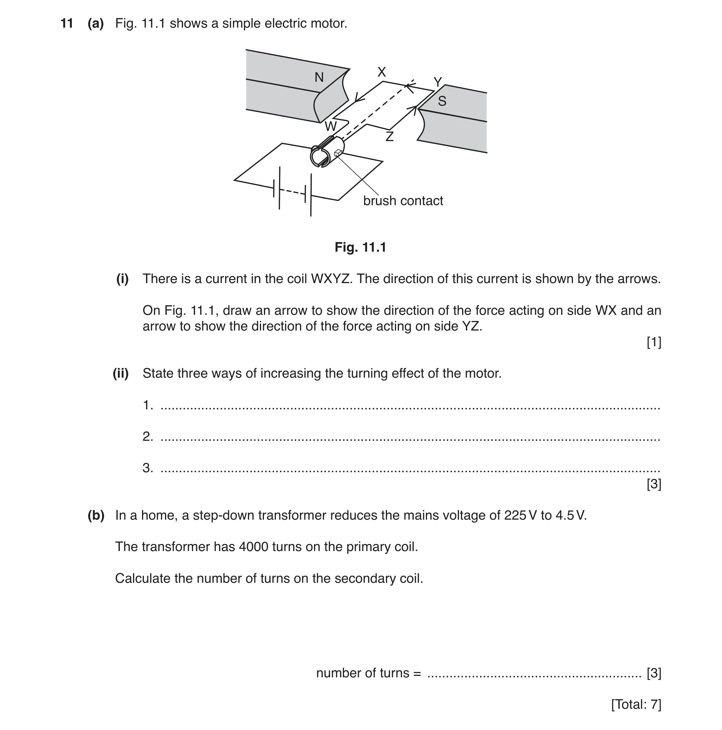 Question 16: (a) Fig. 11.1 shows a simple electric motor. X N Y S W Z brush contact Fig. 11.1 (i) There is a current in the coil WXYZ. The direction of …