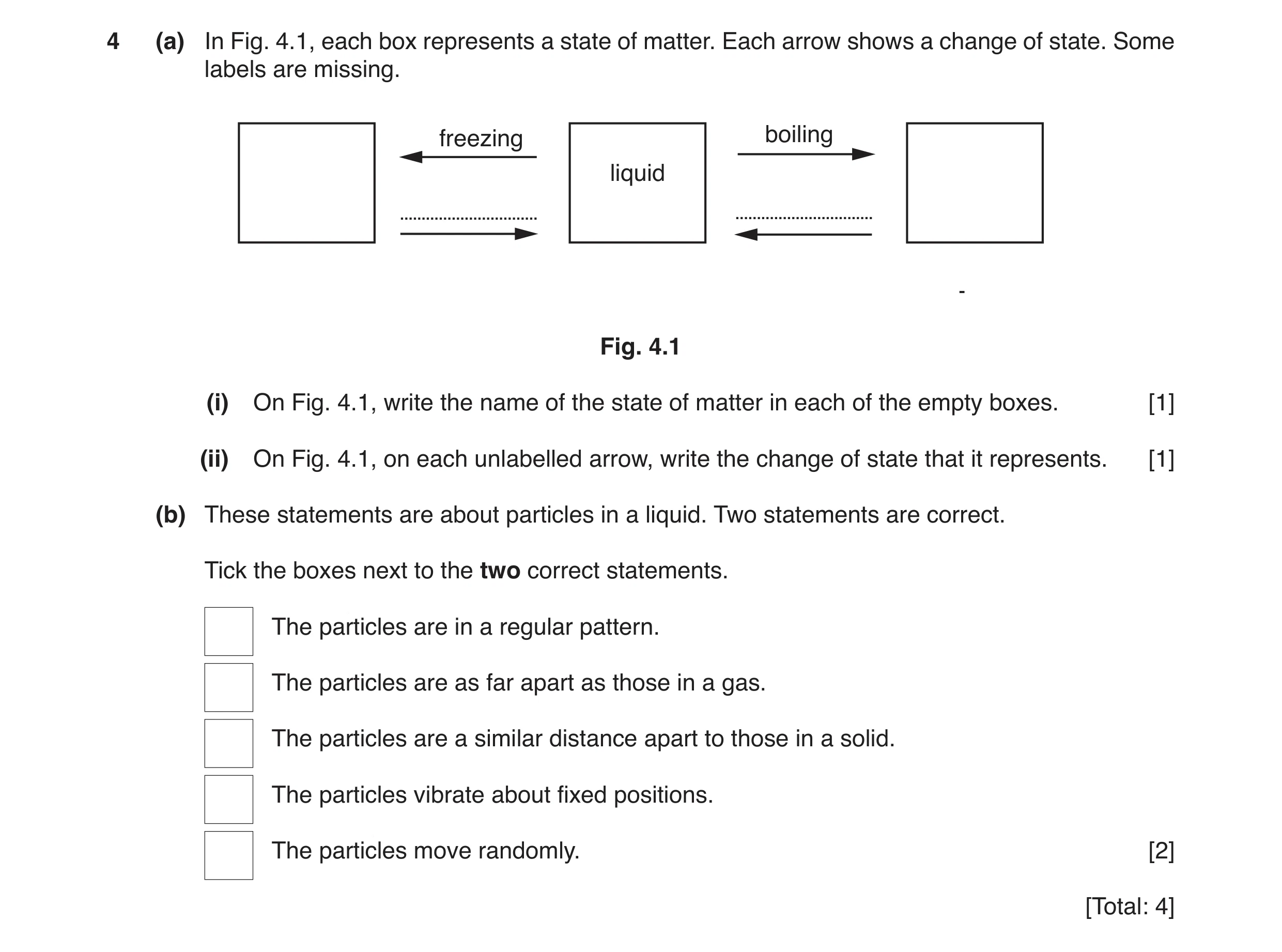 Question 11: (a) In Fig. 4.1, each box represents a state of matter. Each arrow shows a change of state. Some labels are missing. freezing boiling liqui…
