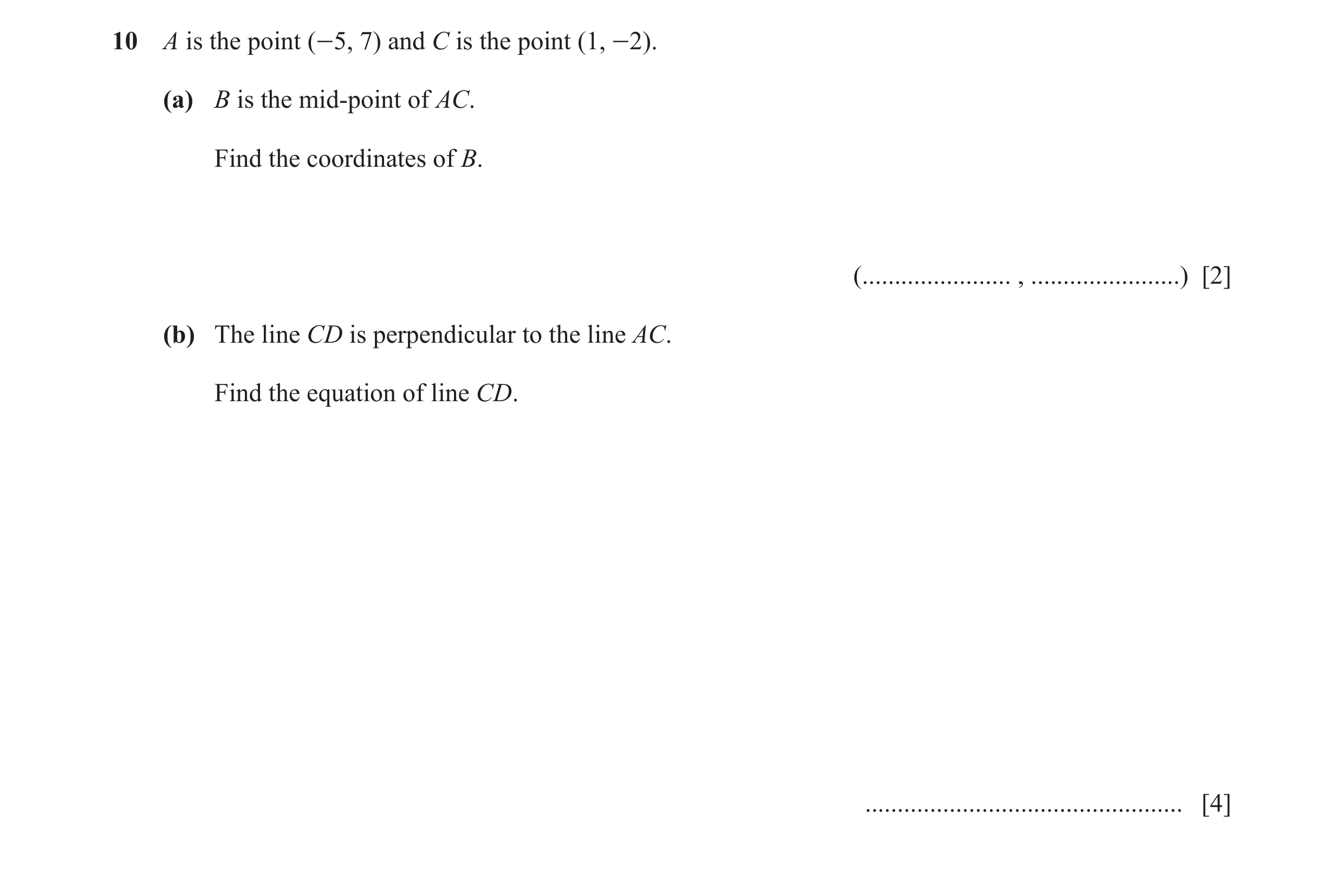 Question 9: A is the point (-5, 7) and C is the point (1, -2). (a) B is the mid-point of AC. Find the coordinates of B. (....................... , ....…