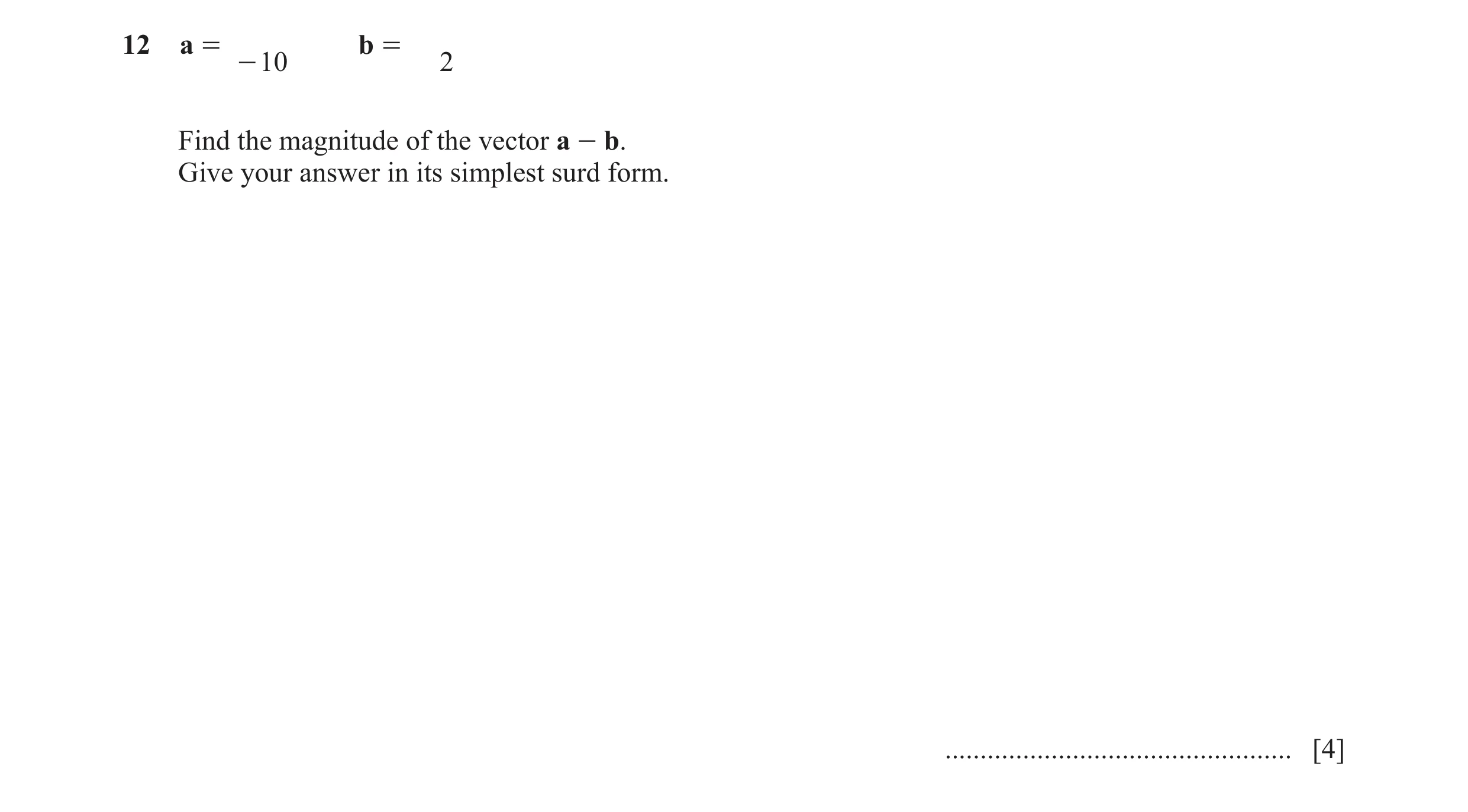 Question 8: a = b = - 10 2 Find the magnitude of the vector a - b. Give your answer in its simplest surd form. ........................................…