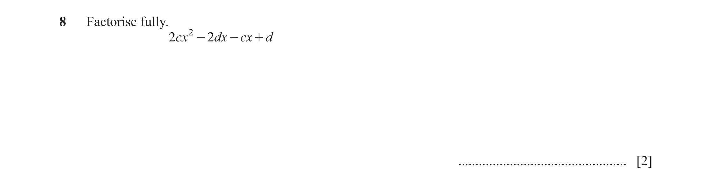 Question 45: Factorise fully. 2cx 2 - 2dx - cx + d ................................................. [2]
