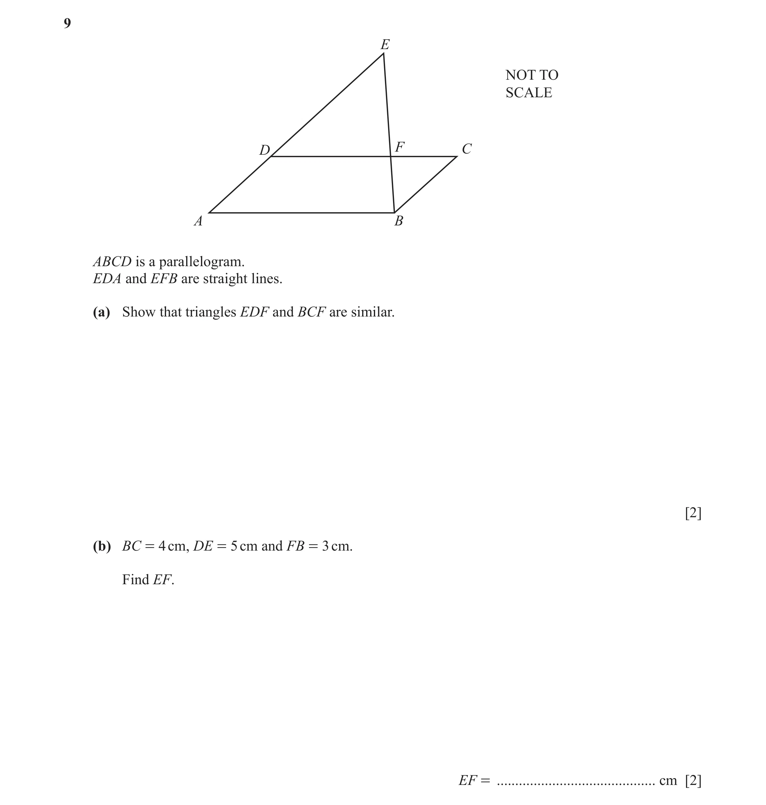 Question 4: E NOT TO SCALE D F C A B ABCD is a parallelogram. EDA and EFB are straight lines. (a) Show that triangles EDF and BCF are similar. [2] (b) …