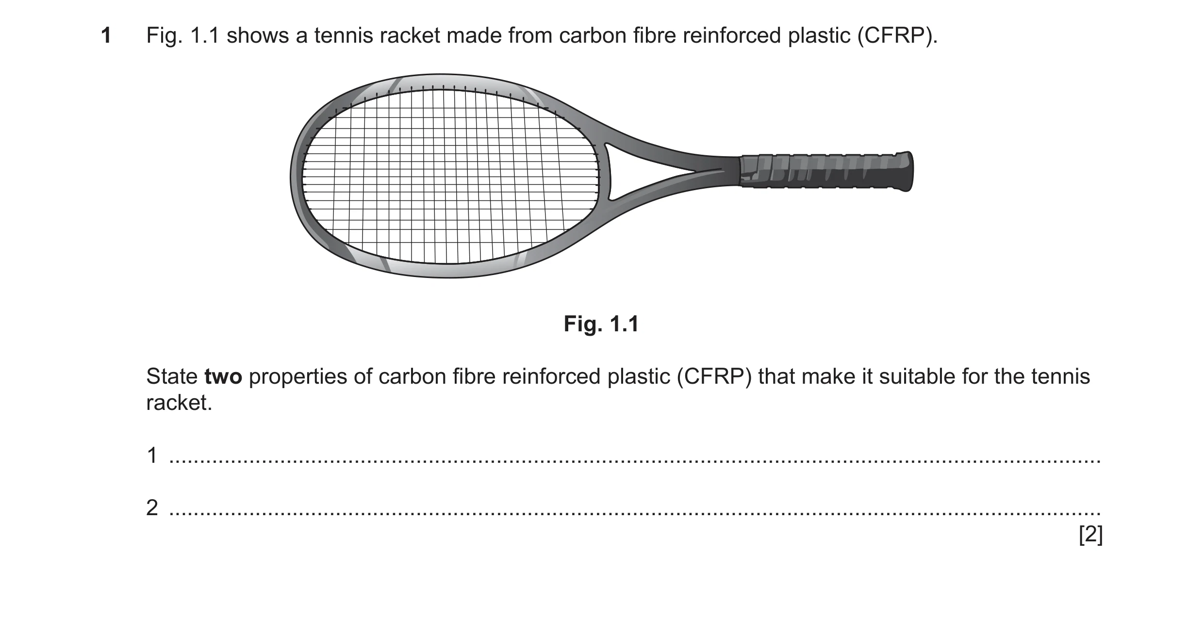Question 380: Fig. 1.1 shows a tennis racket made from carbon fibre reinforced plastic (CFRP). Fig. 1.1 State two properties of carbon fibre reinforced p…
