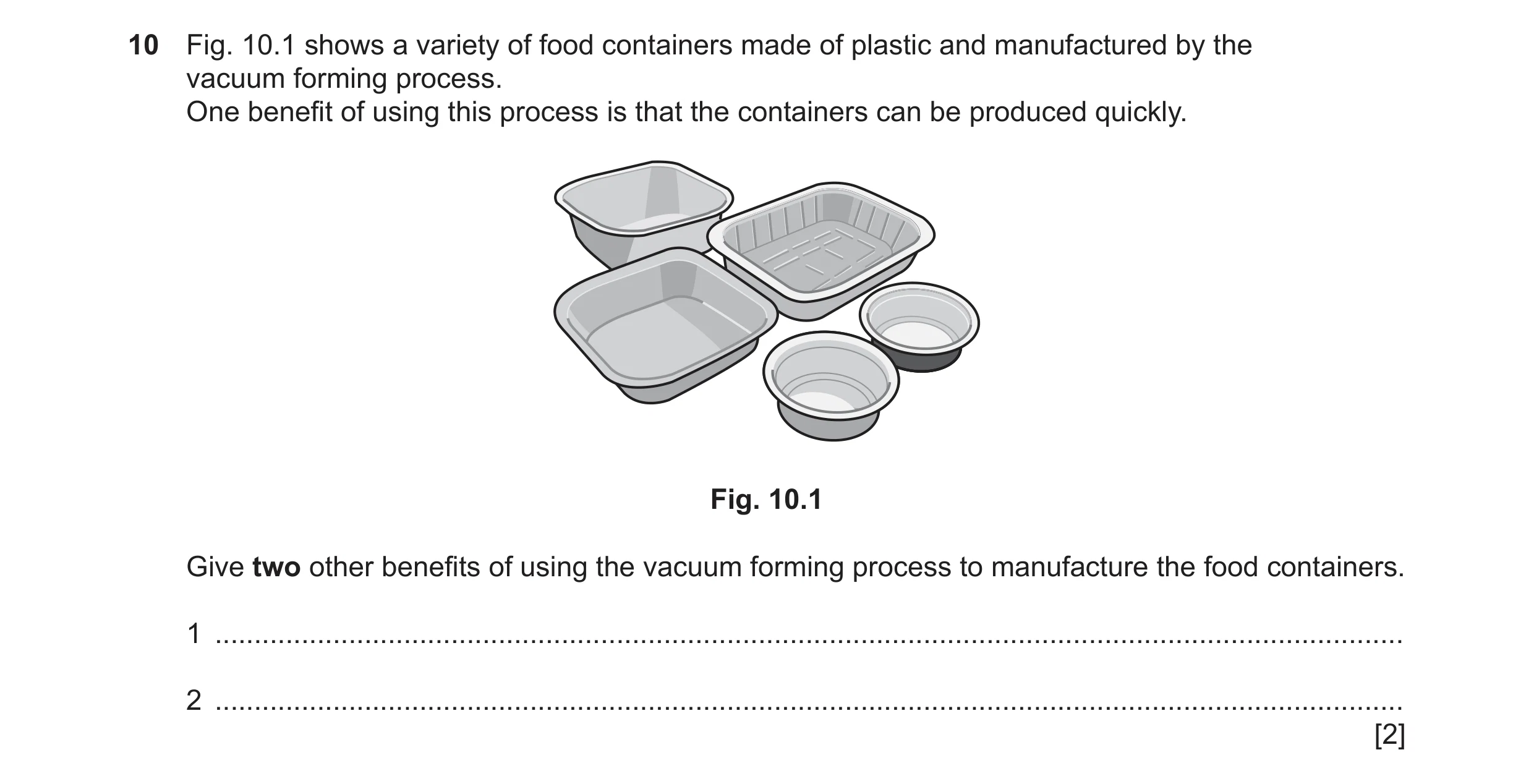 Question 110: Fig. 10.1 shows a variety of food containers made of plastic and manufactured by the vacuum forming process. One benefit of using this proc…