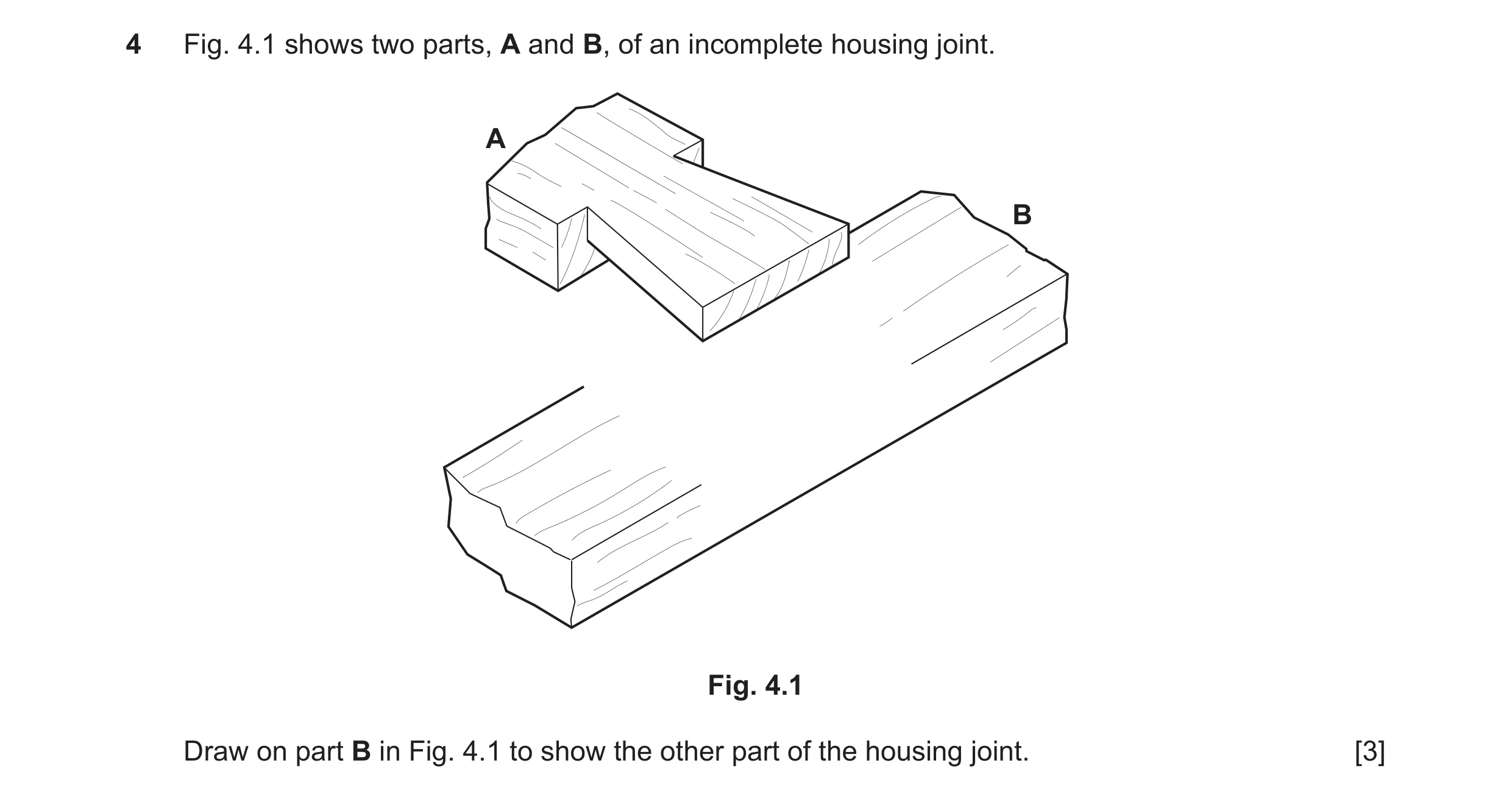 Question 382: Fig. 4.1 shows two parts, A and B, of an incomplete housing joint. A B Fig. 4.1 Draw on part B in Fig. 4.1 to show the other part of the ho…