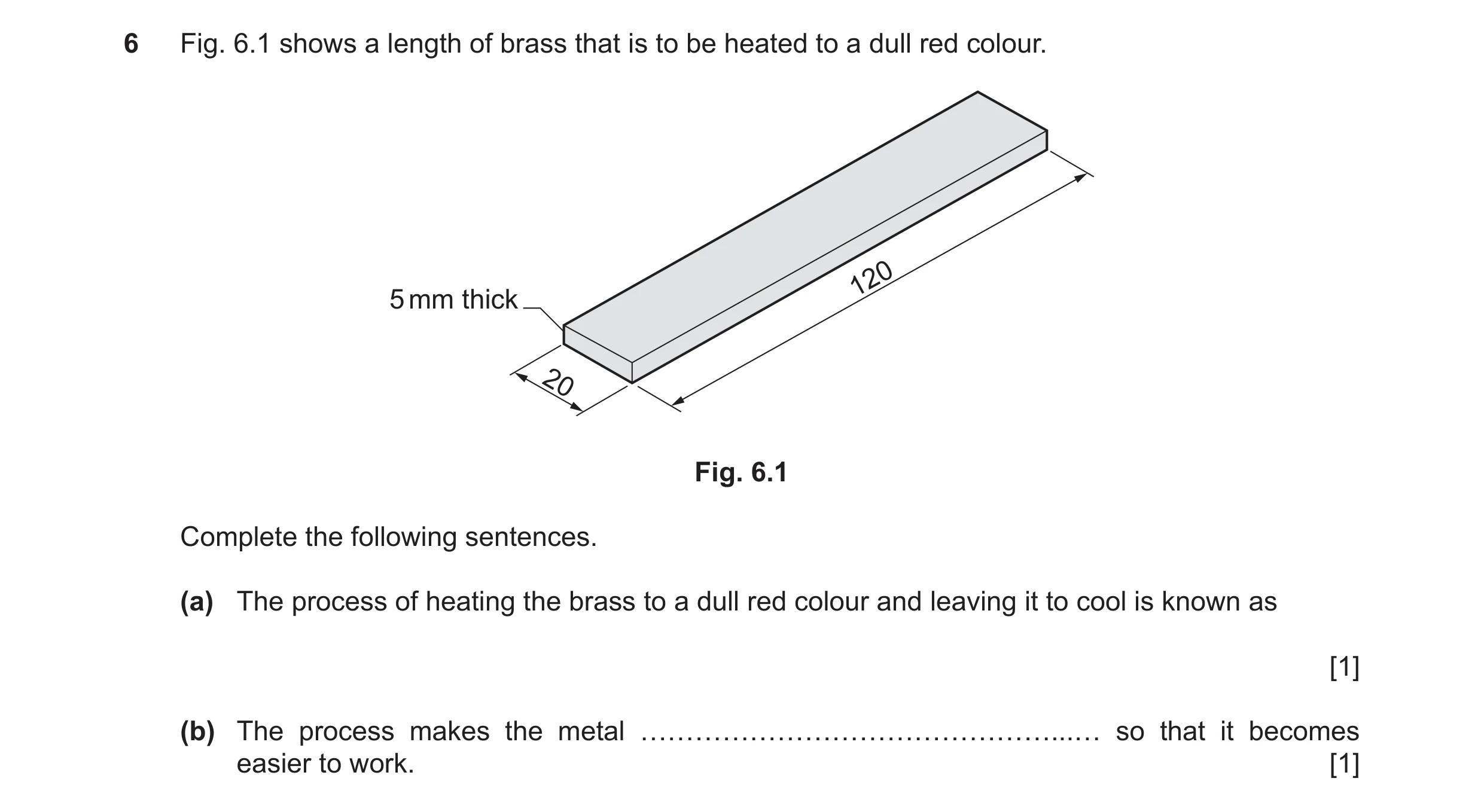 Question 383: Fig. 6.1 shows a length of brass that is to be heated to a dull red colour. 120 5 mm thick 20 Fig. 6.1 Complete the following sentences. (a…