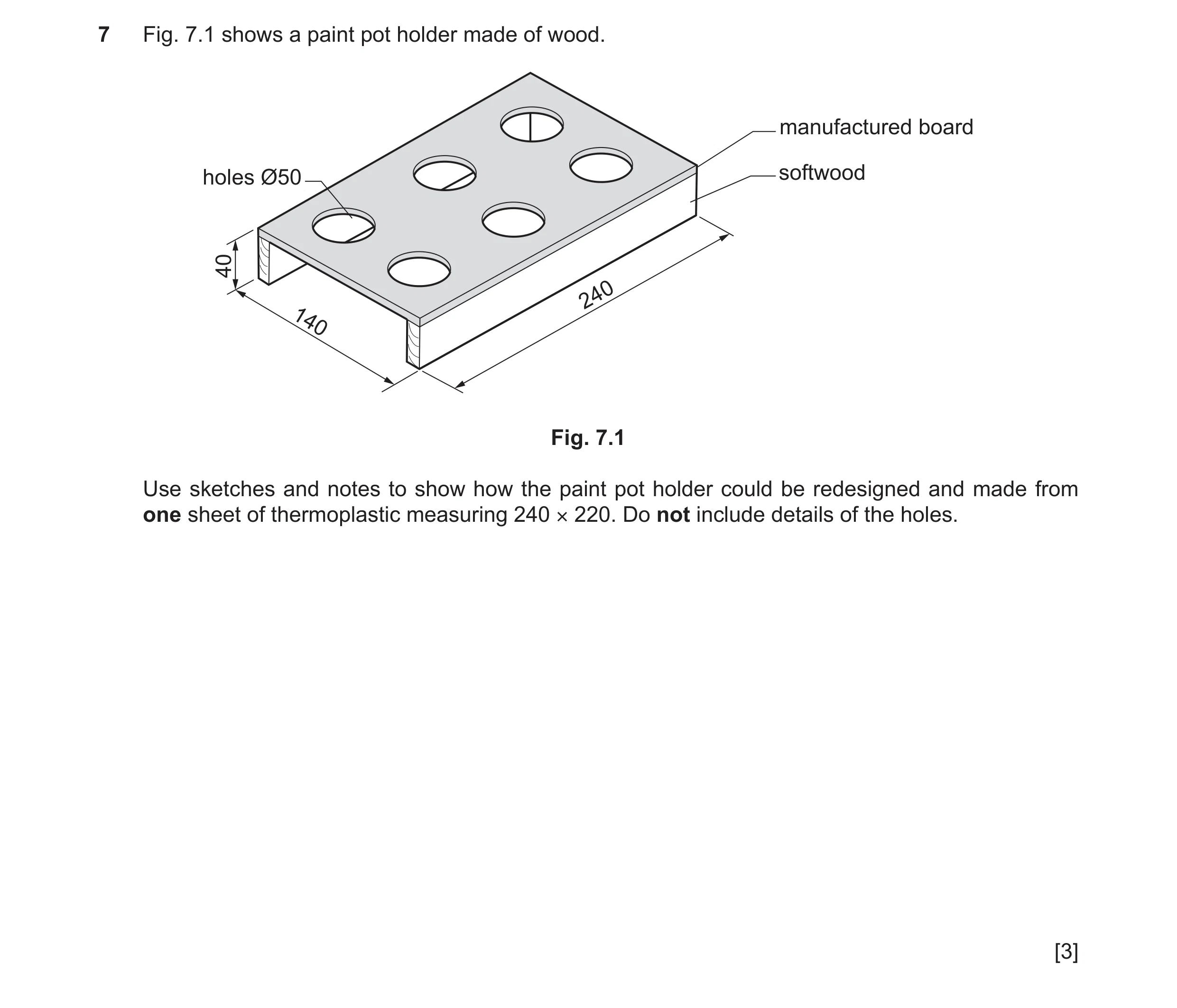 Question 384: Fig. 7.1 shows a paint pot holder made of wood. manufactured board holes Ø50 softwood 40 240 140 Fig. 7.1 Use sketches and notes to show ho…