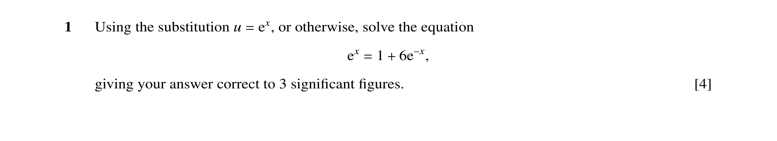 Question 15: Using the substitution u ex, or otherwise, solve the equation = 1 ex = + 6e−x, giving your answer correct to 3 signiﬁcant ﬁgures. [4]