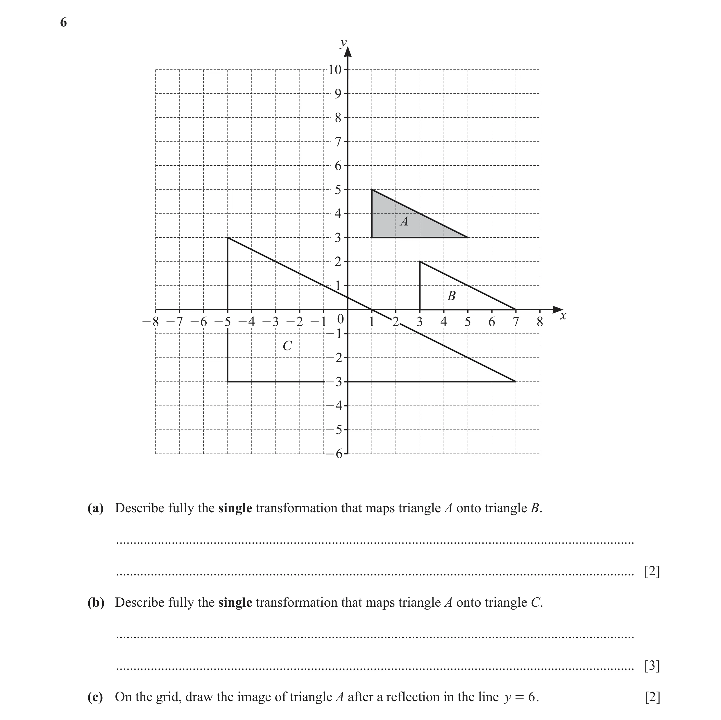Question 10: y 10 9 8 7 6 5 4 A 3 2 1 B x - 8 - 7 - 6 - 5 - 4 - 3 - 2 - 1 0 1 2 3 4 5 6 7 8 - 1 C - 2 - 3 - 4 - 5 - 6 (a) Describe fully the single tran…