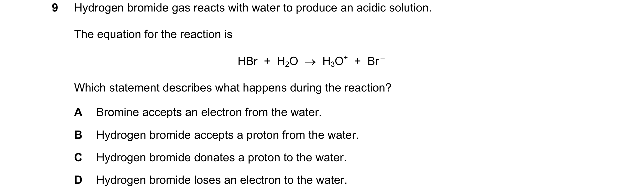 Question 2: Hydrogen bromide gas reacts with water to produce an acidic solution. The equation for the reaction is HBr + H2O → H3O+ + Br – Which …