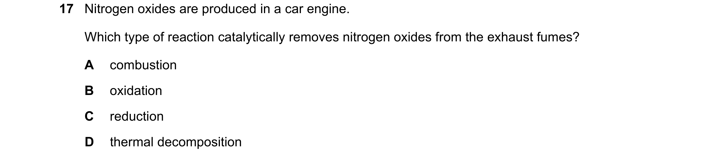 Question 19: Nitrogen oxides are produced in a car engine. Which type of reaction catalytically removes nitrogen oxides from the exhaust fumes? A combus…