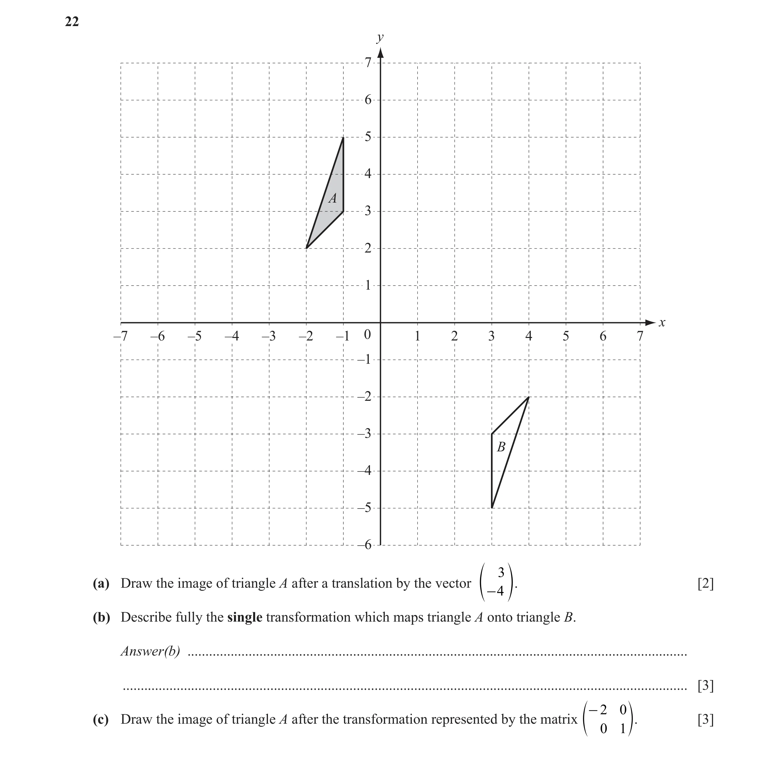 Question 8: y 7 6 5 4 A 3 2 1 x –7 –6 –5 –4 –3 –2 –1 0 1 2 3 4 5 6 7 –1 –2 –3 B –4 –5 –6 3 (a) Draw the image of triangle A after a translation by the …