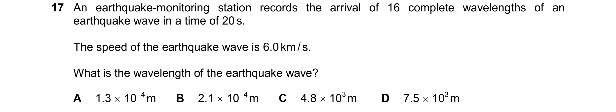 Question 140: An earthquake-monitoring station records the arrival of 16 complete wavelengths of an earthquake wave in a time of 20 s. The speed of the e…