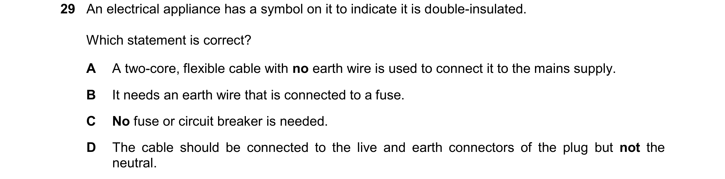 Question 34: An electrical appliance has a symbol on it to indicate it is double-insulated. Which statement is correct? A A two-core, flexible cable wit…