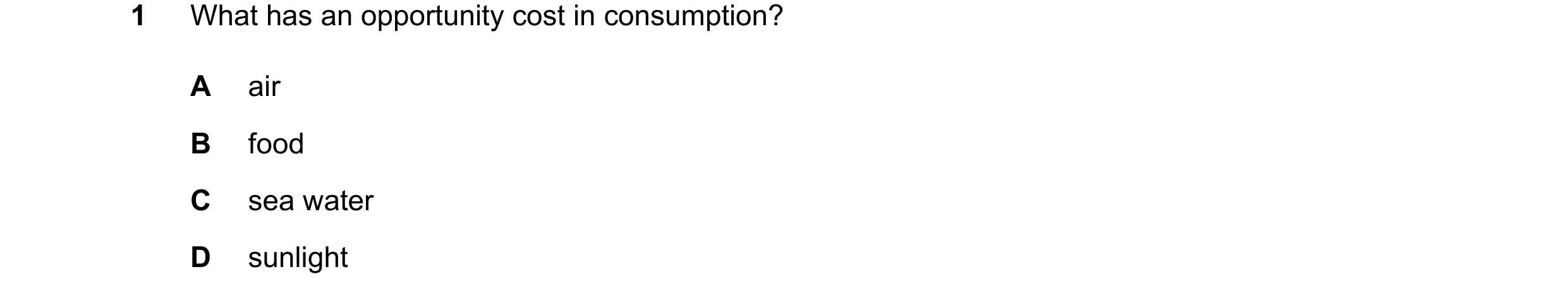 Question 104: What has an opportunity cost in consumption? A air B food C sea water D sunlight