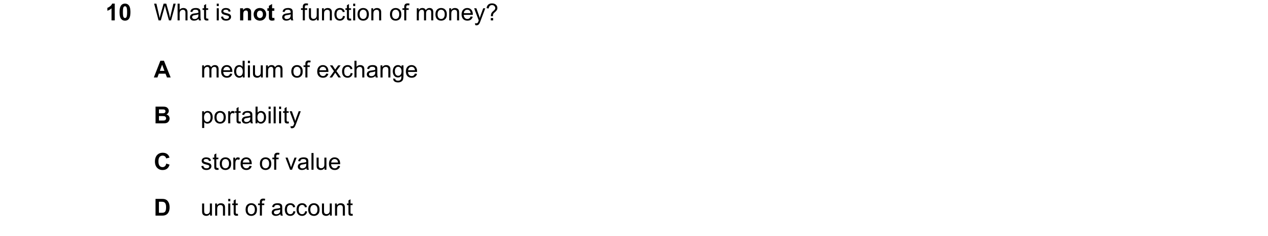Question 110: What is not a function of money? A medium of exchange B portability C store of value D unit of account