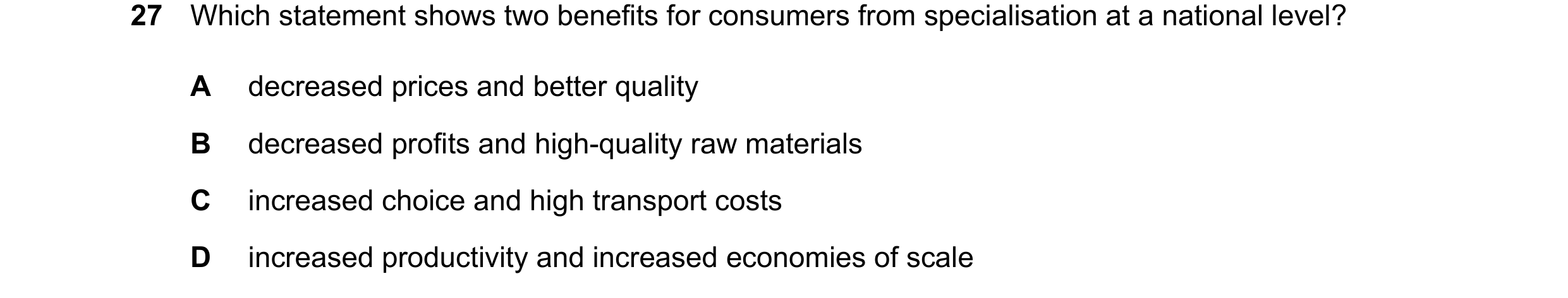 Question 53: Which statement shows two benefits for consumers from specialisation at a national level? A decreased prices and better quality B decreased…