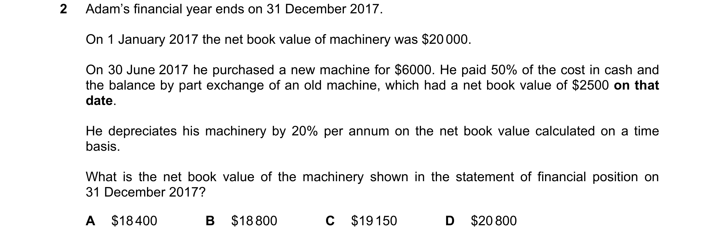 Question 148: Adam’s financial year ends on 31 December 2017. On 1 January 2017 the net book value of machinery was $20 000. On 30 June 2017 he purchased…