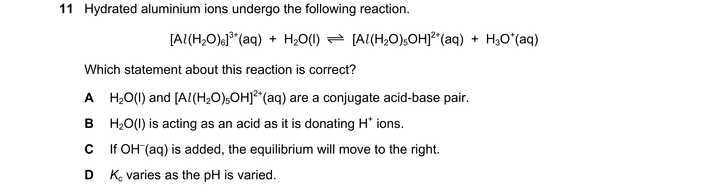Question 59: Hydrated aluminium ions undergo the following reaction. [Al (H2O)6]3+(aq)  +  H2O(l) [Al (H2O)5OH]2+(aq)  +  H3O+(aq) Which statement about…