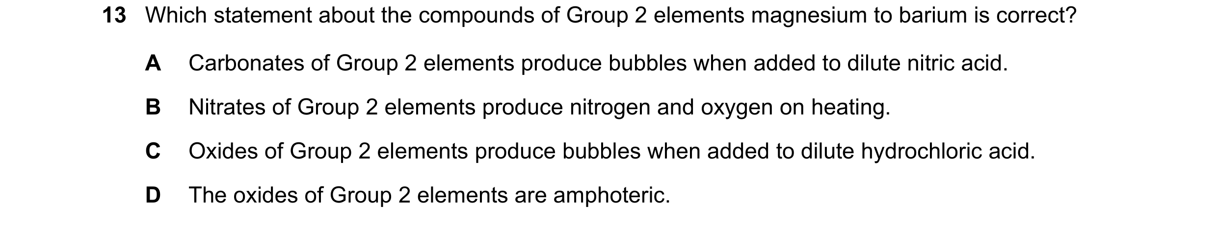 Question 165: Which statement about the compounds of Group 2 elements magnesium to barium is correct? A Carbonates of Group 2 elements produce bubbles wh…