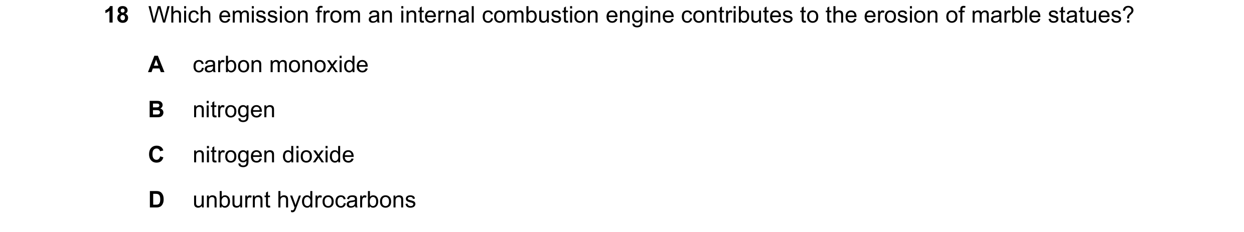 Question 93: Which emission from an internal combustion engine contributes to the erosion of marble statues? A carbon monoxide B nitrogen C nitrogen dio…