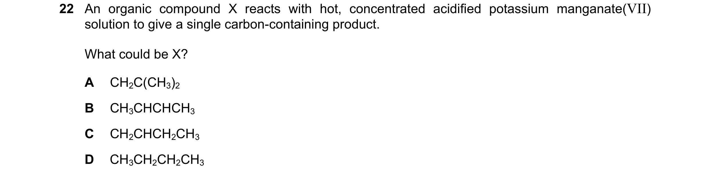 Question 160: An organic compound X reacts with hot, concentrated acidified potassium manganate(VII) solution to give a single carbon-containing product.…