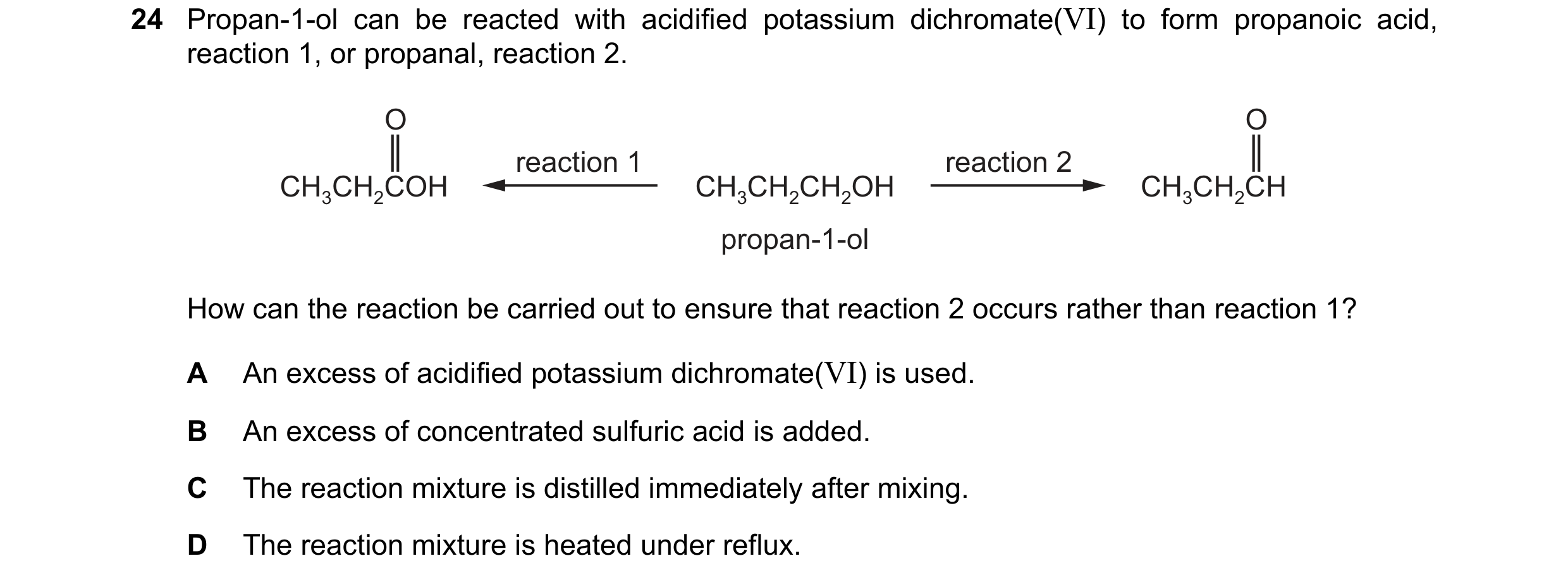 Question 233: Propan-1-ol can be reacted with acidified potassium dichromate(VI) to form propanoic acid, reaction 1, or propanal, reaction 2. O O reactio…