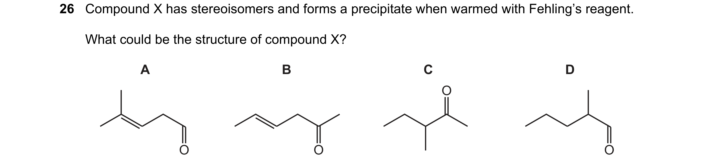 Question 201: Compound X has stereoisomers and forms a precipitate when warmed with Fehling’s reagent. What could be the structure of compound X? A B C D…
