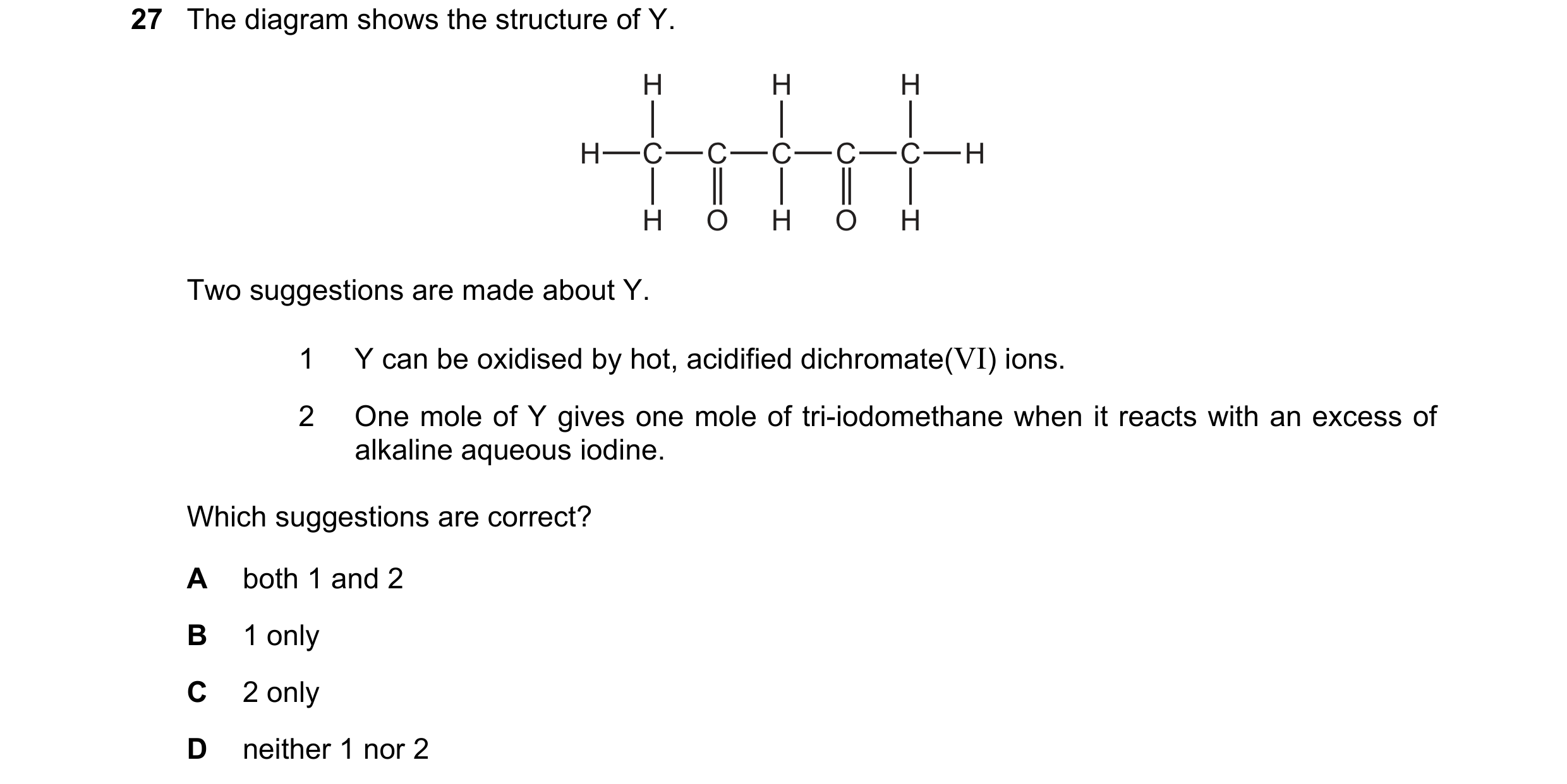 Question 235: The diagram shows the structure of Y. H H H H C C C C C H H O H O H Two suggestions are made about Y. 1 Y can be oxidised by hot, acidified…