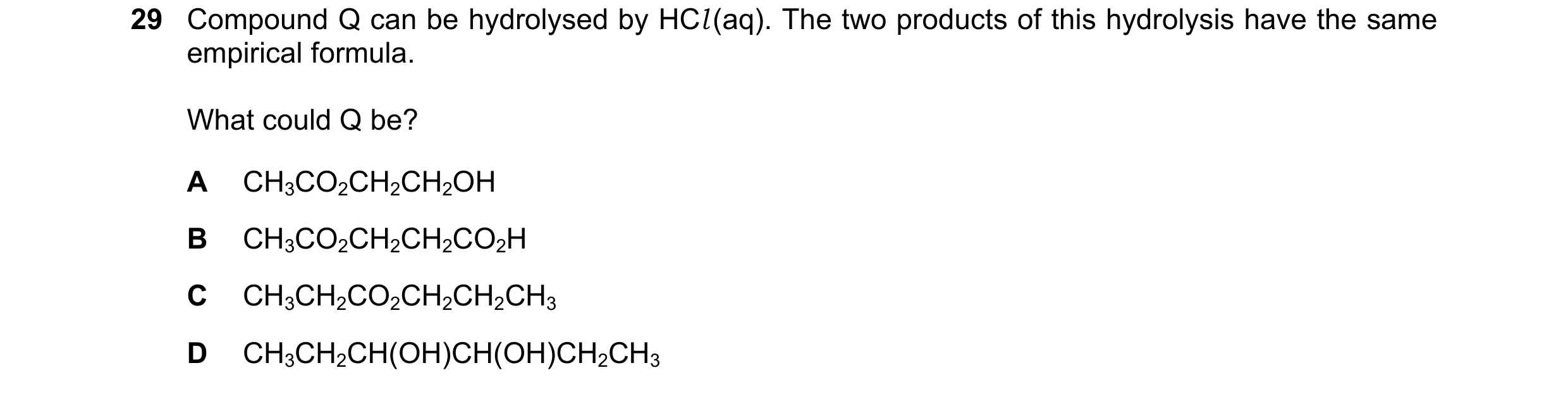 Question 237: Compound Q can be hydrolysed by HCl (aq). The two products of this hydrolysis have the same empirical formula. What could Q be? A CH3CO2CH2…