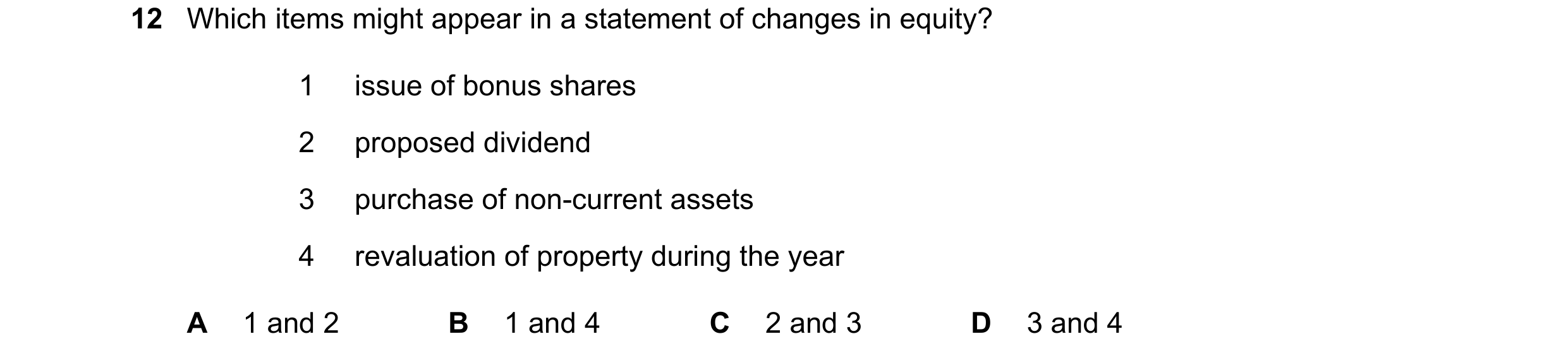 Question 213: Which items might appear in a statement of changes in equity? 1 issue of bonus shares 2 proposed dividend 3 purchase of non-current assets …