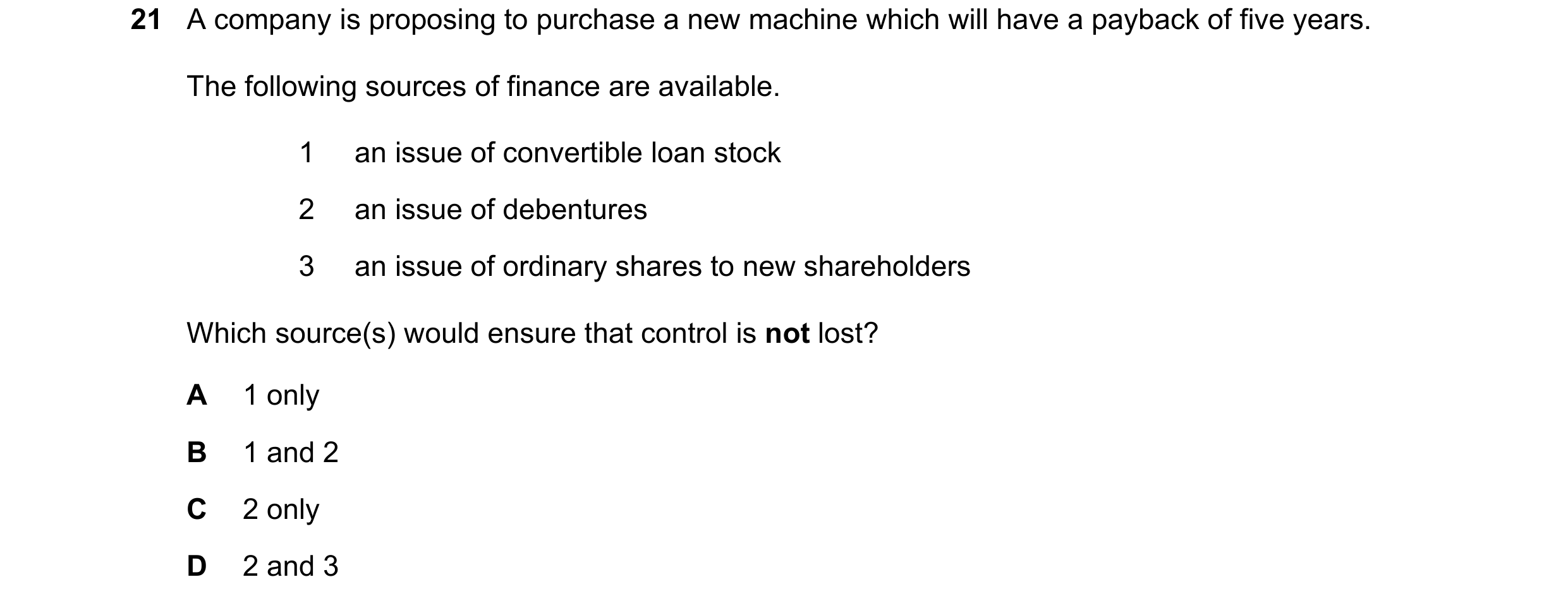 Question 215: A company is proposing to purchase a new machine which will have a payback of five years. The following sources of finance are available. 1…