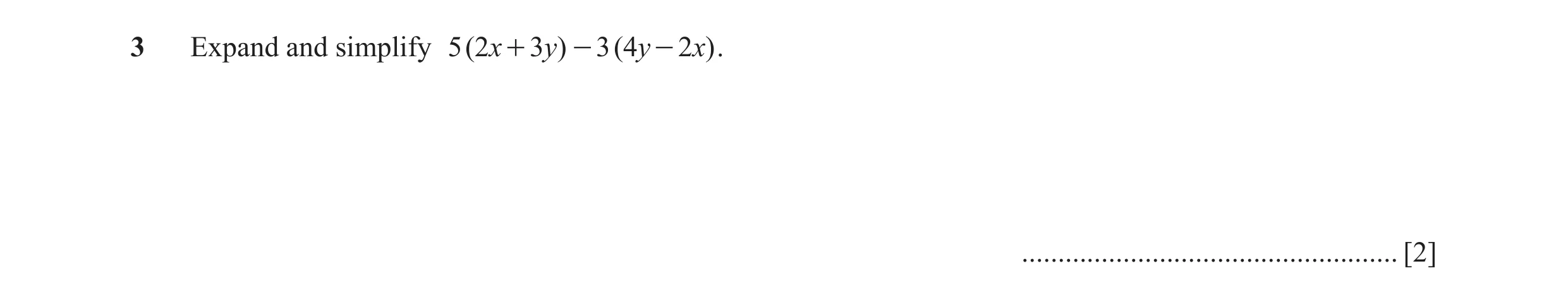 Question 15: Expand and simplify 5 (2x + 3y) - 3 (4y - 2x) . .................................................... [2]