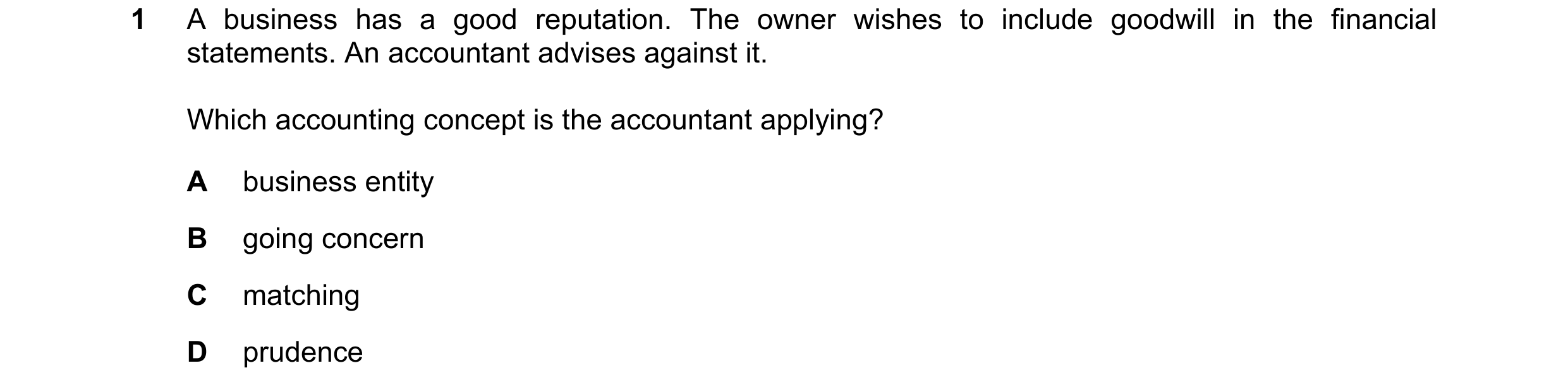 Question 15: A business has a good reputation. The owner wishes to include goodwill in the financial statements. An accountant advises against it. Which…