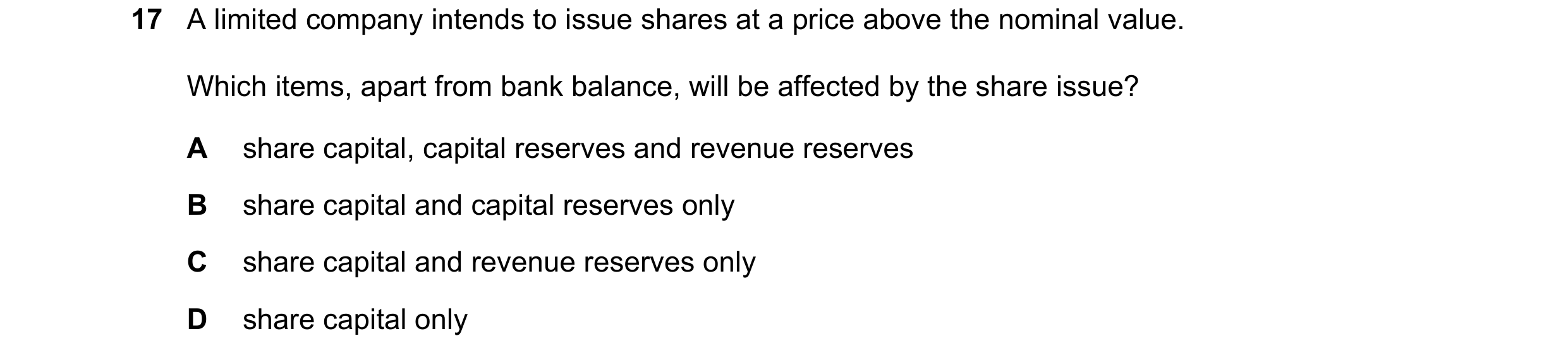 Question 174: A limited company intends to issue shares at a price above the nominal value. Which items, apart from bank balance, will be affected by the…