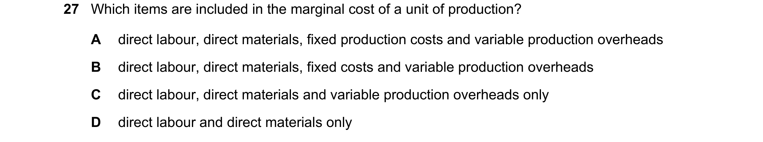 Question 176: Which items are included in the marginal cost of a unit of production? A direct labour, direct materials, fixed production costs and variab…