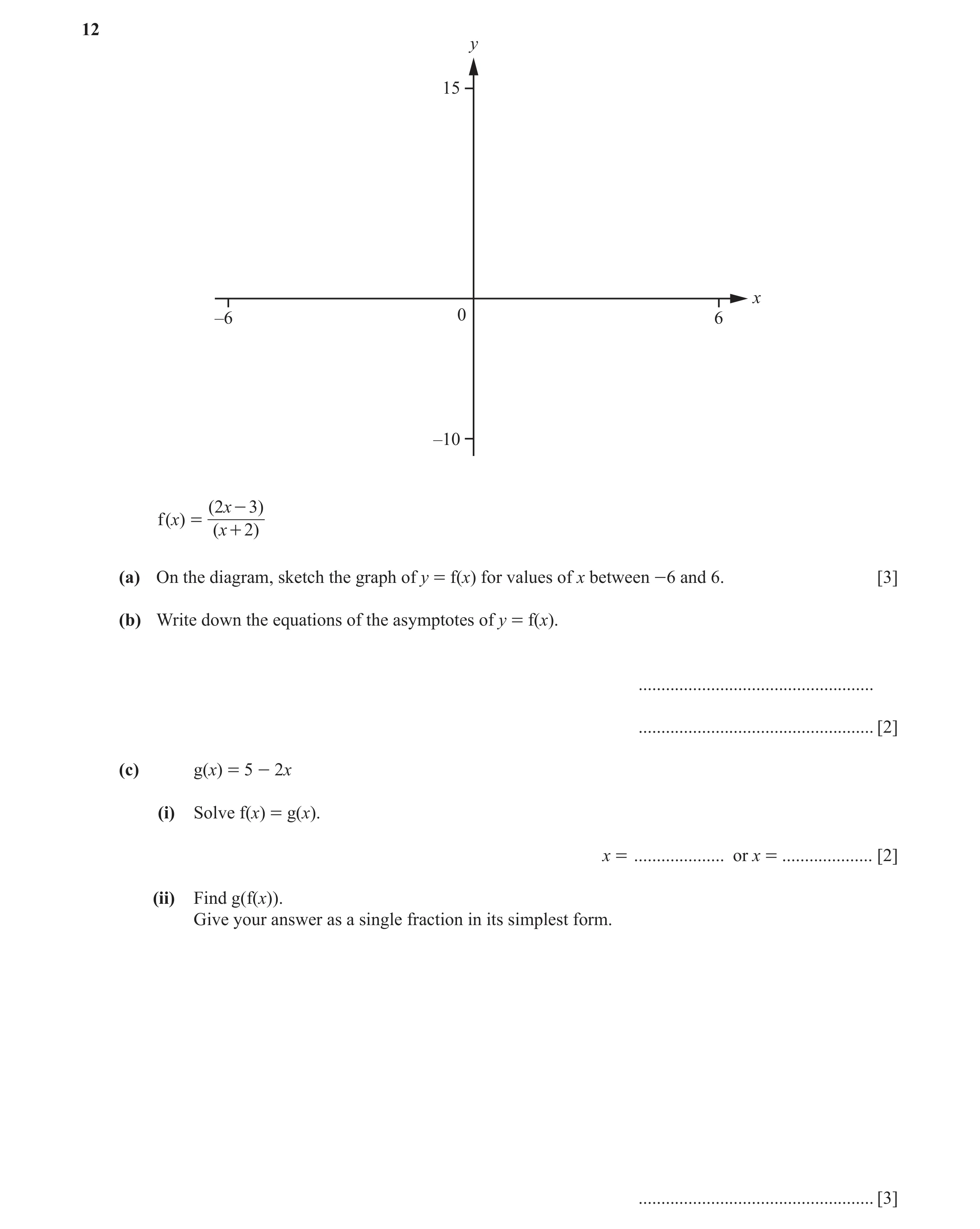 Question 10: y 15 x –6 0 6 –10 (2x - 3) f (x) = (x + 2) (a) On the diagram, sketch the graph of y = f(x) for values of x between -6 and 6. [3] (b) Write…