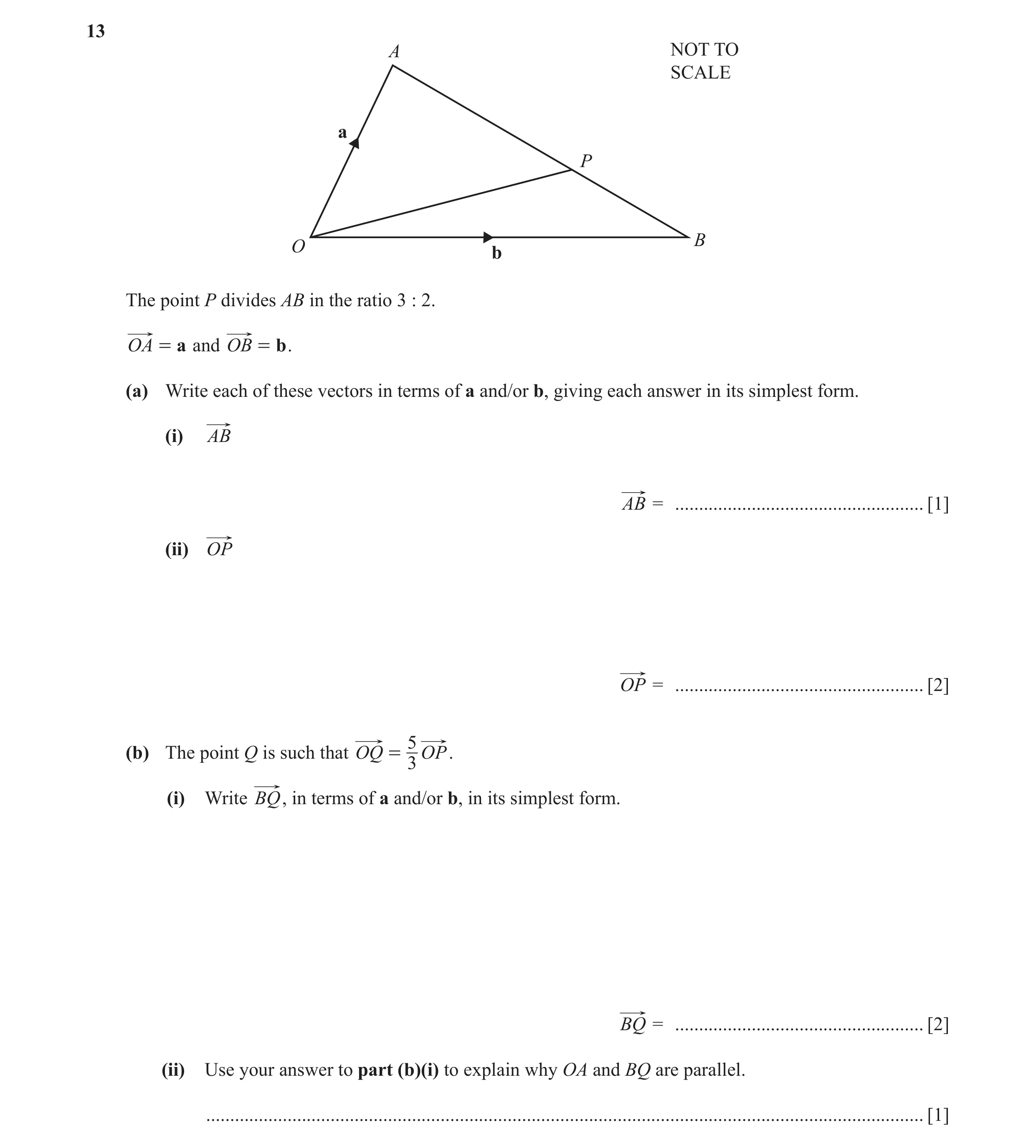 Question 6: A NOT TO SCALE a P B O b The point P divides AB in the ratio 3 : 2. OA = a and OB = b . (a) Write each of these vectors in terms of a and/o…