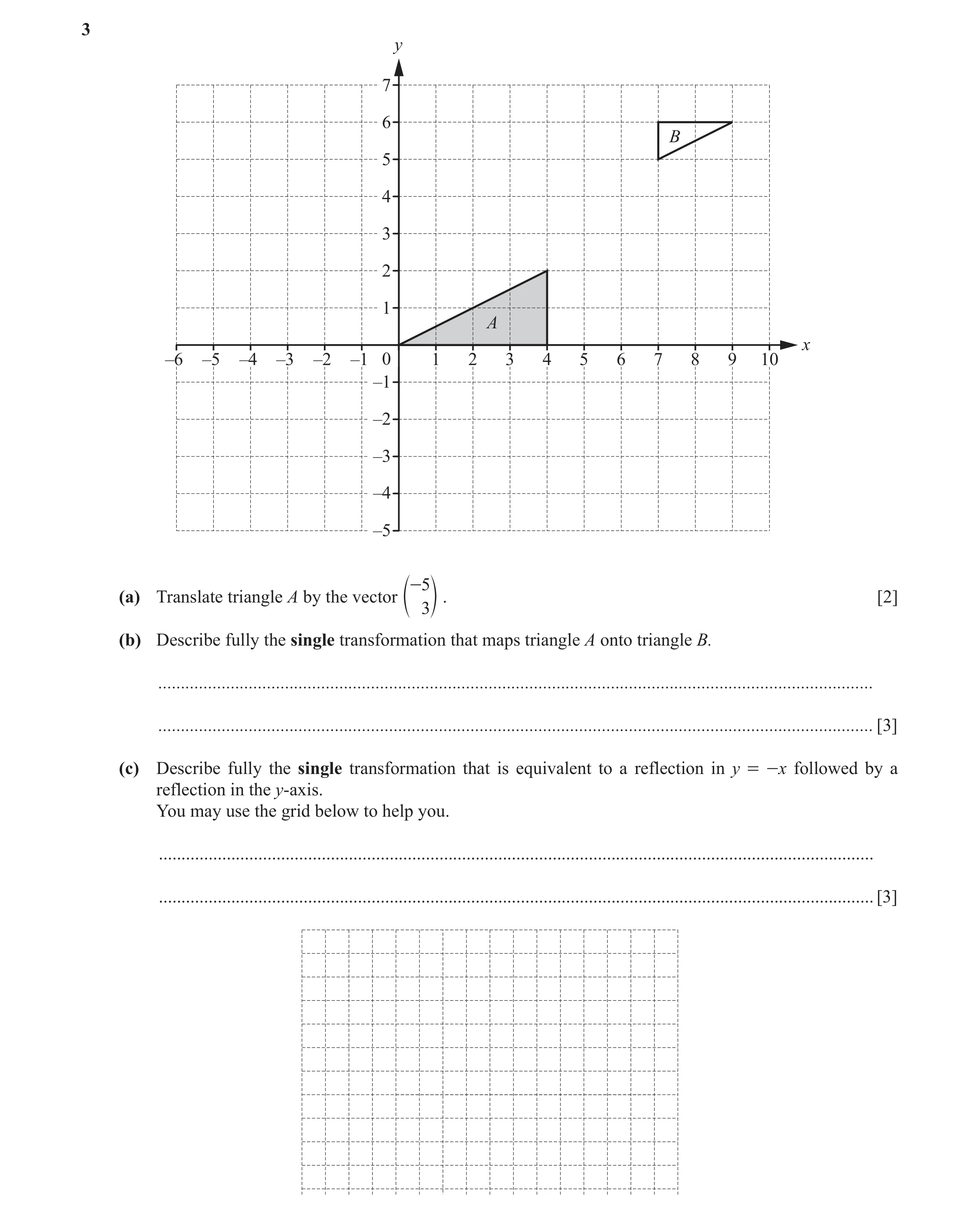 Question 10: y 7 6 B 5 4 3 2 1 A x –6 –5 –4 –3 –2 –1 0 1 2 3 4 5 6 7 8 9 10 –1 –2 –3 –4 –5 -5 (a) Translate triangle A by the vector . [2] e 3o (b) Desc…