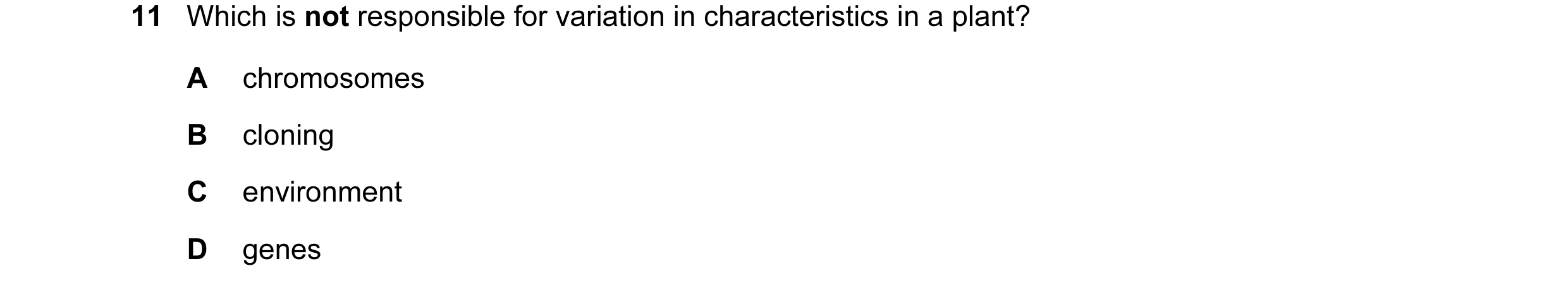 Question 12: Which is not responsible for variation in characteristics in a plant? A chromosomes B cloning C environment D genes