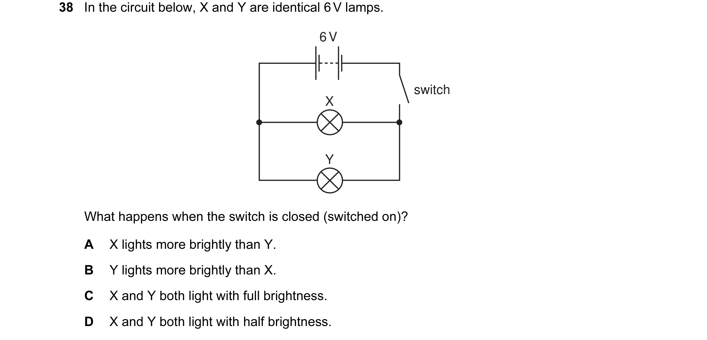 Question 13: In the circuit below, X and Y are identical 6 V lamps. 6 V switch X Y What happens when the switch is closed (switched on)? A X lights more…