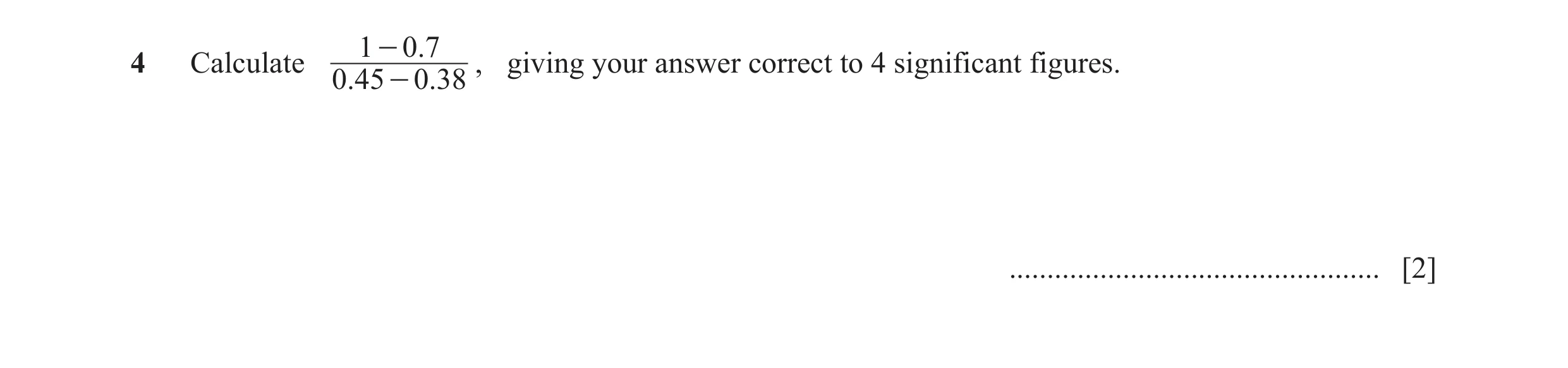 Question 33: - 0.74 Calculate , giving your answer correct to 4 significant figures. 0.45 - 0.38 ................................................. [2]