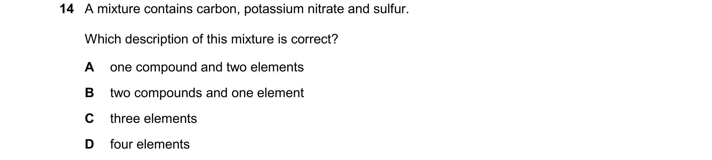 Question 53: A mixture contains carbon, potassium nitrate and sulfur. Which description of this mixture is correct? A one compound and two elements B tw…