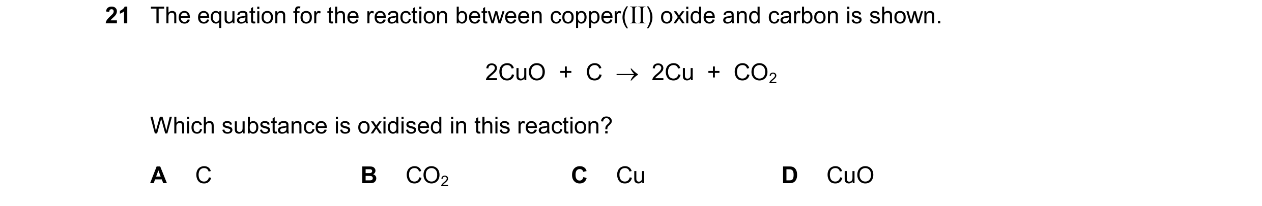 Question 66: The equation for the reaction between copper(II) oxide and carbon is shown. 2CuO + C 2Cu + CO2 Which substance is oxidised in this …