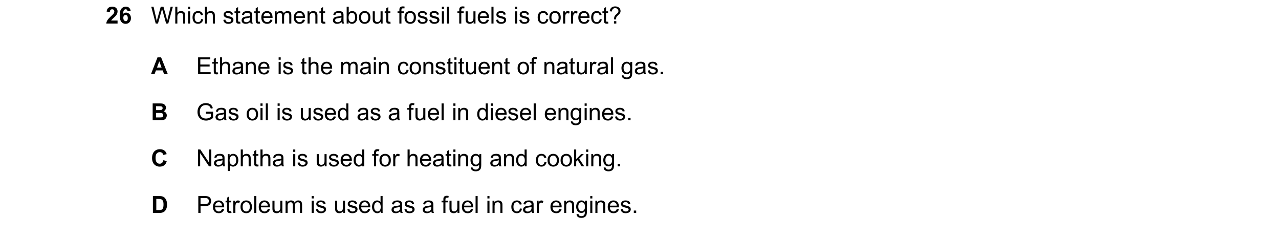 Question 65: Which statement about fossil fuels is correct? A Ethane is the main constituent of natural gas. B Gas oil is used as a fuel in diesel engin…