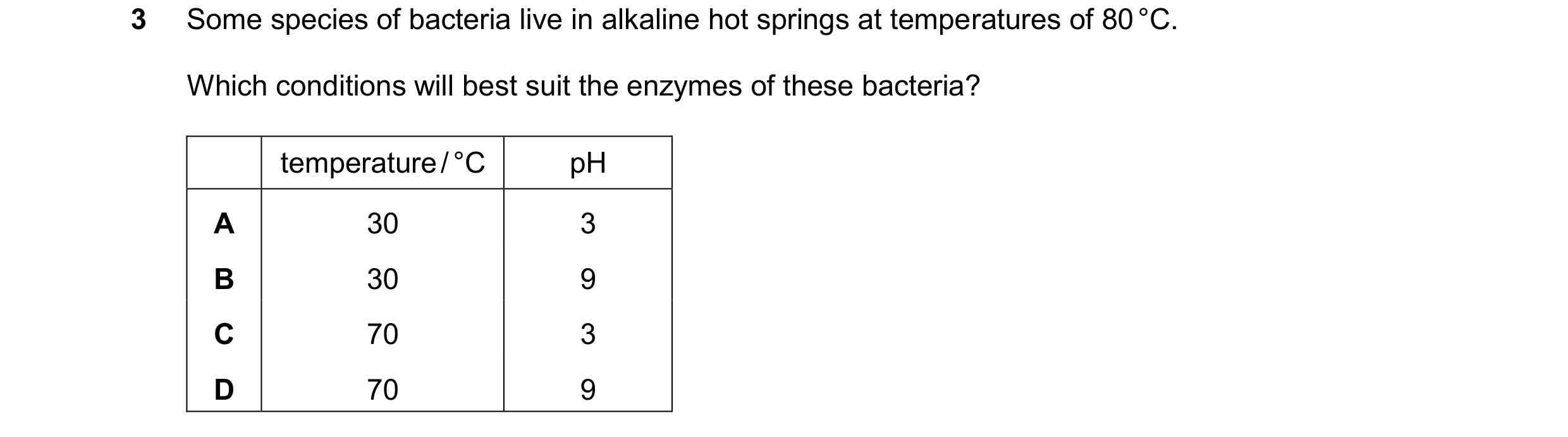 Question 77: Some species of bacteria live in alkaline hot springs at temperatures of 80 °C. Which conditions will best suit the enzymes of these bacter…